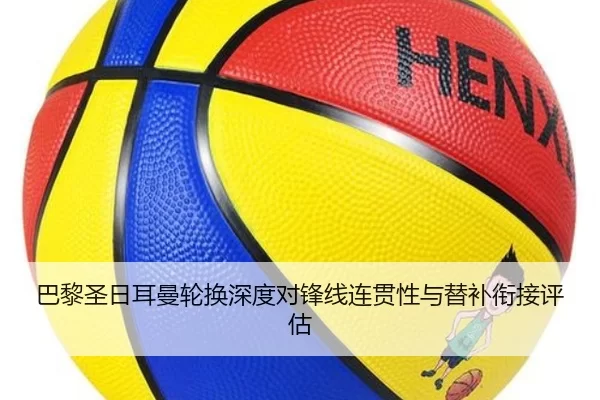 巴黎圣日耳曼轮换深度对锋线连贯性与替补衔接评估